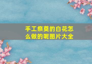 手工祭奠的白花怎么做的呢图片大全