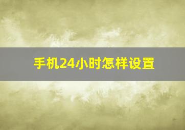 手机24小时怎样设置