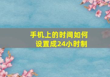 手机上的时间如何设置成24小时制