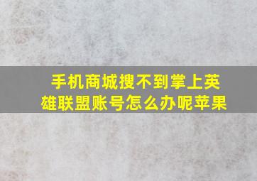 手机商城搜不到掌上英雄联盟账号怎么办呢苹果