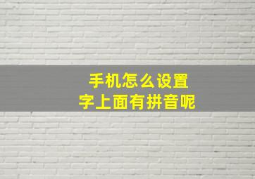 手机怎么设置字上面有拼音呢