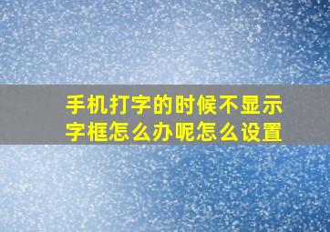 手机打字的时候不显示字框怎么办呢怎么设置