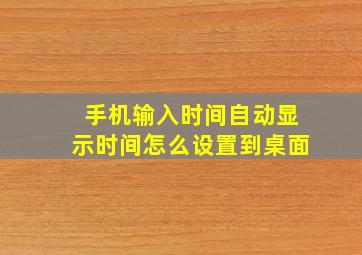 手机输入时间自动显示时间怎么设置到桌面