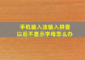 手机输入法输入拼音以后不显示字母怎么办