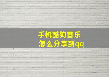 手机酷狗音乐怎么分享到qq