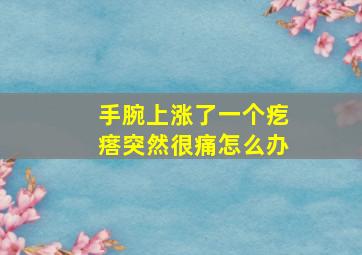 手腕上涨了一个疙瘩突然很痛怎么办