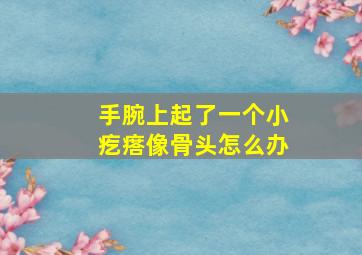 手腕上起了一个小疙瘩像骨头怎么办