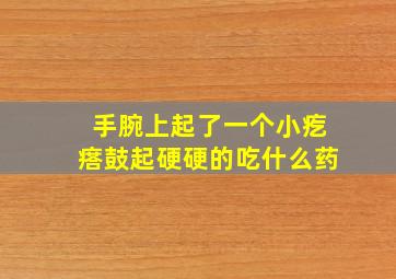 手腕上起了一个小疙瘩鼓起硬硬的吃什么药