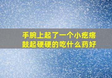 手腕上起了一个小疙瘩鼓起硬硬的吃什么药好