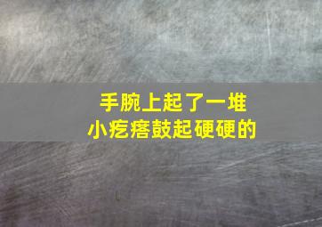 手腕上起了一堆小疙瘩鼓起硬硬的