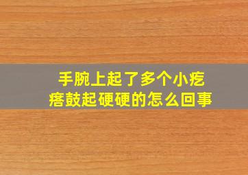 手腕上起了多个小疙瘩鼓起硬硬的怎么回事