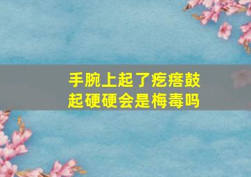 手腕上起了疙瘩鼓起硬硬会是梅毒吗