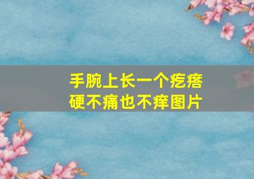 手腕上长一个疙瘩硬不痛也不痒图片