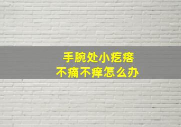 手腕处小疙瘩不痛不痒怎么办