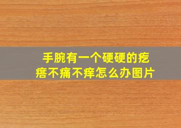 手腕有一个硬硬的疙瘩不痛不痒怎么办图片