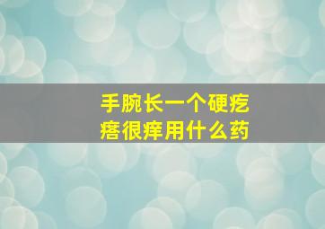 手腕长一个硬疙瘩很痒用什么药