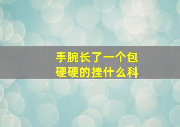 手腕长了一个包硬硬的挂什么科