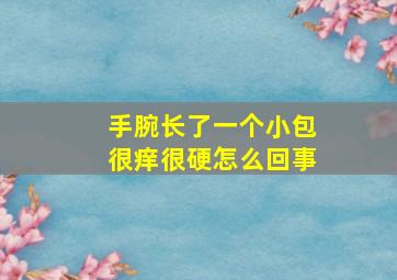 手腕长了一个小包很痒很硬怎么回事