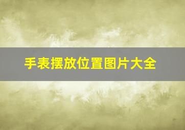 手表摆放位置图片大全