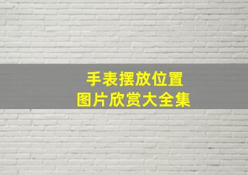 手表摆放位置图片欣赏大全集