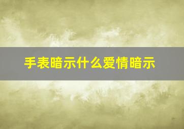 手表暗示什么爱情暗示