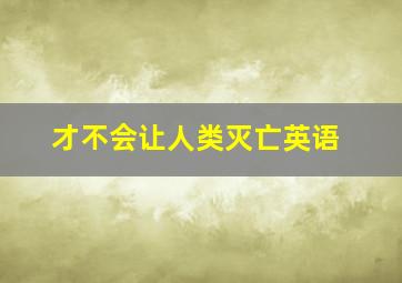 才不会让人类灭亡英语