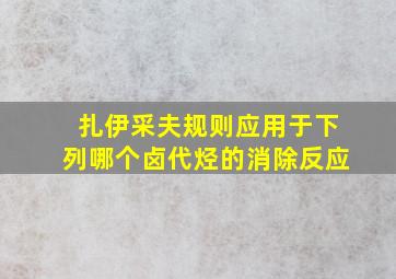 扎伊采夫规则应用于下列哪个卤代烃的消除反应