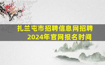 扎兰屯市招聘信息网招聘2024年官网报名时间