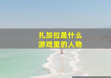 扎加拉是什么游戏里的人物