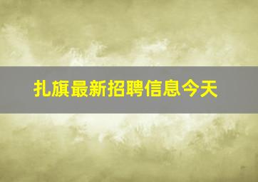 扎旗最新招聘信息今天