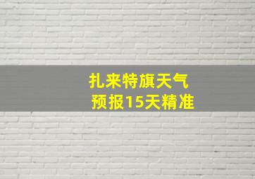 扎来特旗天气预报15天精准