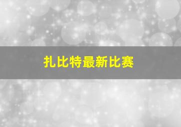 扎比特最新比赛