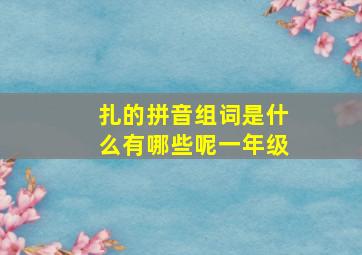 扎的拼音组词是什么有哪些呢一年级