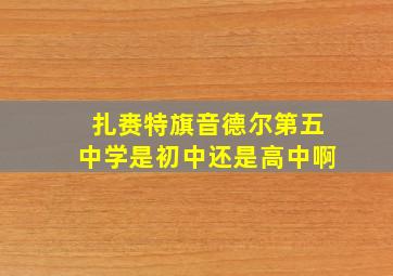 扎赉特旗音德尔第五中学是初中还是高中啊