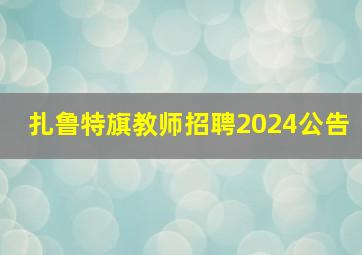 扎鲁特旗教师招聘2024公告