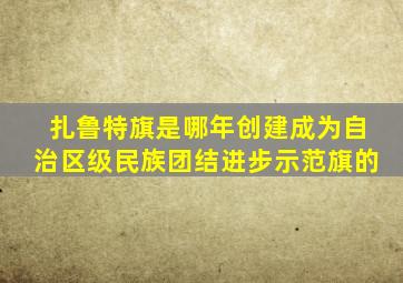 扎鲁特旗是哪年创建成为自治区级民族团结进步示范旗的