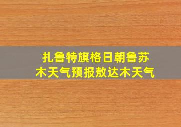 扎鲁特旗格日朝鲁苏木天气预报敖达木天气