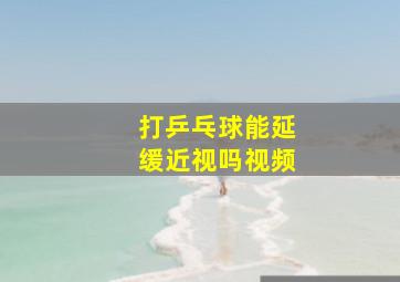 打乒乓球能延缓近视吗视频