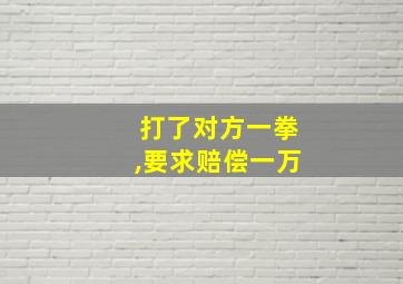 打了对方一拳,要求赔偿一万