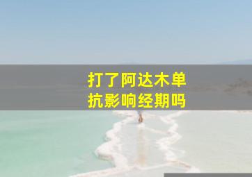 打了阿达木单抗影响经期吗