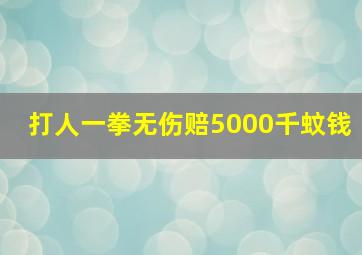 打人一拳无伤赔5000千蚊钱