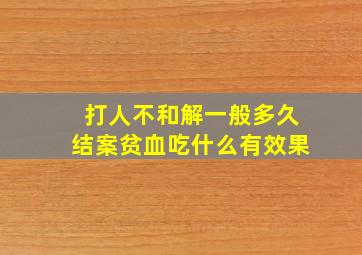 打人不和解一般多久结案贫血吃什么有效果