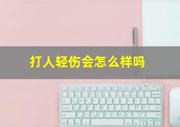 打人轻伤会怎么样吗