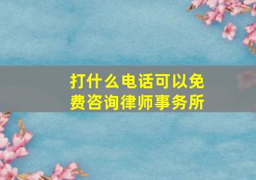 打什么电话可以免费咨询律师事务所