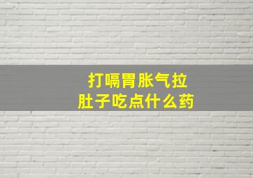 打嗝胃胀气拉肚子吃点什么药