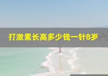 打激素长高多少钱一针8岁