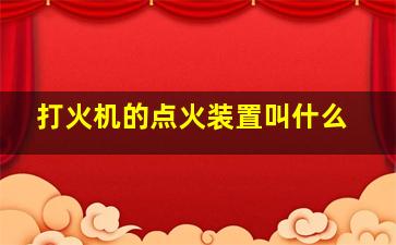 打火机的点火装置叫什么