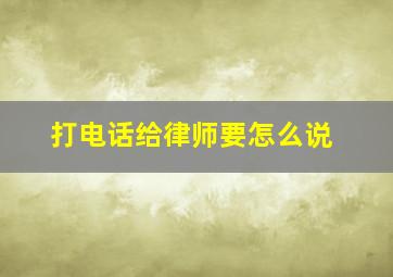 打电话给律师要怎么说