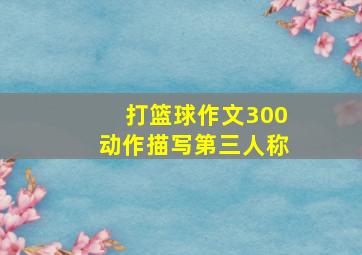 打篮球作文300动作描写第三人称