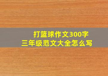 打篮球作文300字三年级范文大全怎么写